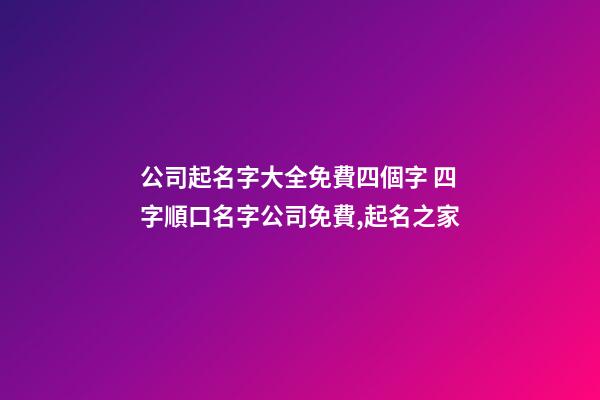 公司起名字大全免費四個字 四字順口名字公司免費,起名之家